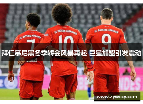 拜仁慕尼黑冬季转会风暴再起 巨星加盟引发震动