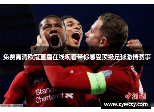 免费高清欧冠直播在线观看带你感受顶级足球激情赛事