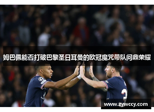 姆巴佩能否打破巴黎圣日耳曼的欧冠魔咒带队问鼎荣耀
