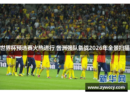 世界杯预选赛火热进行 各洲强队备战2026年全景扫描
