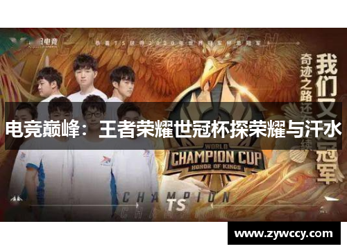 电竞巅峰:王者荣耀世冠杯探荣耀与汗水 电竞巅峰:王者荣耀世冠杯探荣耀与汗水