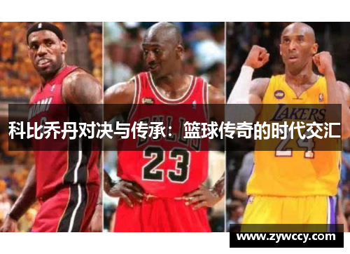 科比乔丹对决与传承:篮球传奇的时代交汇 科比乔丹对决与传承:篮球传奇的时代交汇