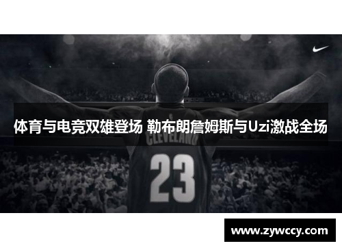 体育与电竞双雄登场 勒布朗詹姆斯与Uzi激战全场