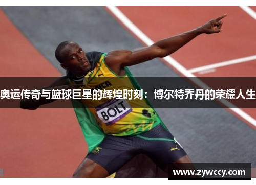 奥运传奇与篮球巨星的辉煌时刻：博尔特乔丹的荣耀人生