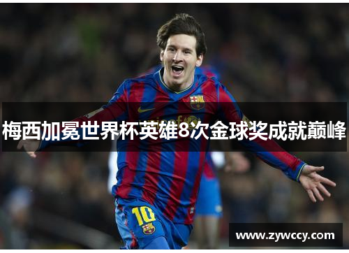 梅西加冕世界杯英雄8次金球奖成就巅峰