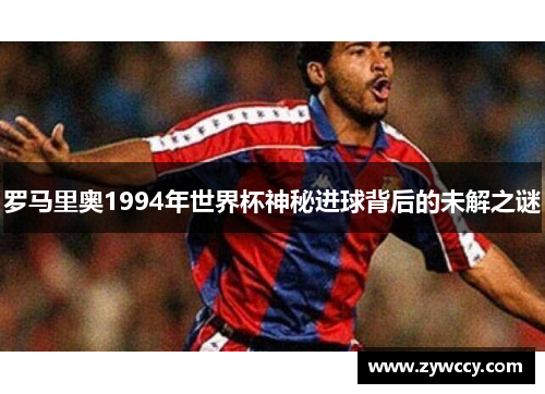 罗马里奥1994年世界杯神秘进球背后的未解之谜
