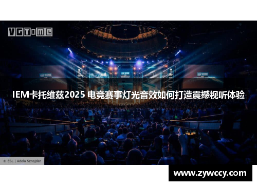 IEM卡托维兹2025 电竞赛事灯光音效如何打造震撼视听体验