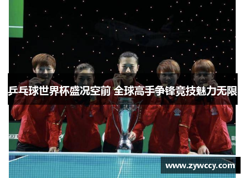乒乓球世界杯盛况空前 全球高手争锋竞技魅力无限