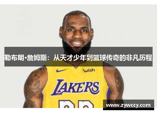 勒布朗·詹姆斯：从天才少年到篮球传奇的非凡历程