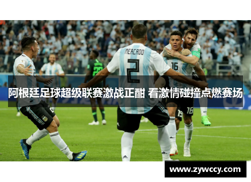 阿根廷足球超级联赛激战正酣 看激情碰撞点燃赛场