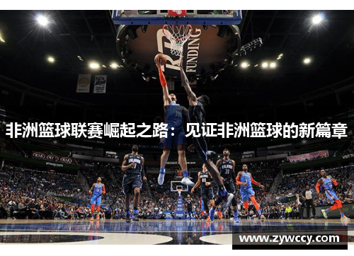非洲篮球联赛崛起之路：见证非洲篮球的新篇章