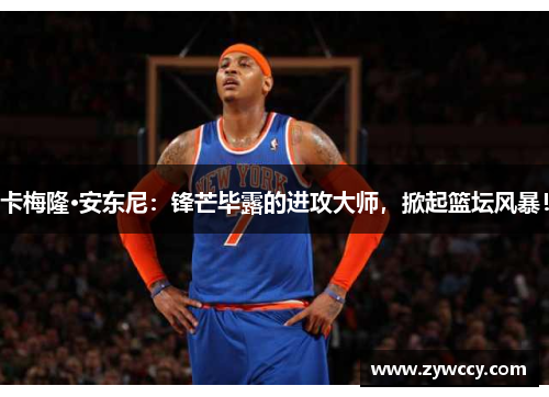 卡梅隆·安东尼：锋芒毕露的进攻大师，掀起篮坛风暴！