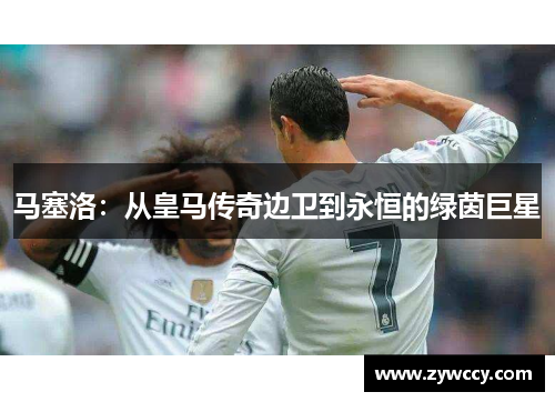 马塞洛：从皇马传奇边卫到永恒的绿茵巨星