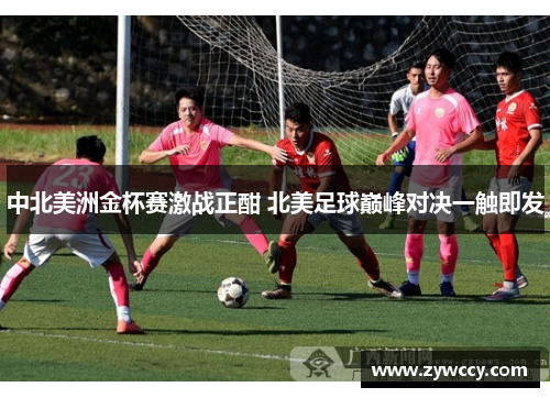 中北美洲金杯赛激战正酣 北美足球巅峰对决一触即发