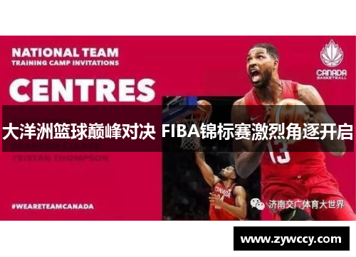 大洋洲篮球巅峰对决 FIBA锦标赛激烈角逐开启