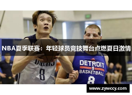 NBA夏季联赛：年轻球员竞技舞台点燃夏日激情