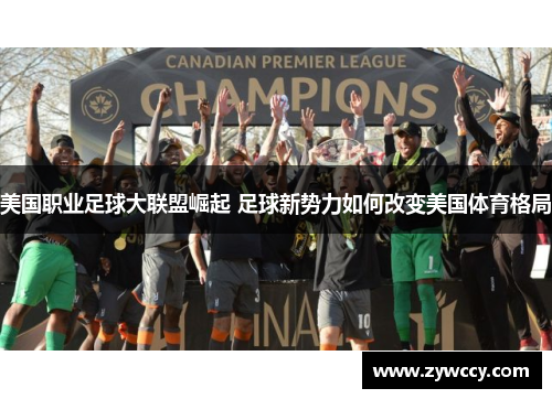 美国职业足球大联盟崛起 足球新势力如何改变美国体育格局