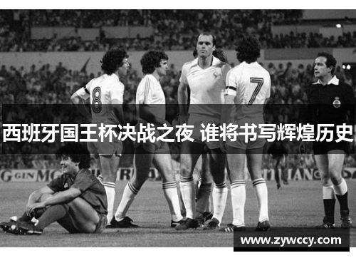 西班牙国王杯决战之夜 谁将书写辉煌历史