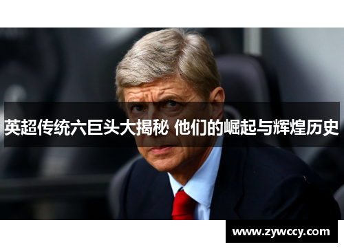 英超传统六巨头大揭秘 他们的崛起与辉煌历史