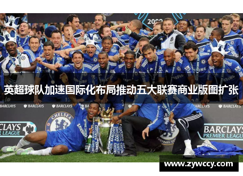 英超球队加速国际化布局推动五大联赛商业版图扩张