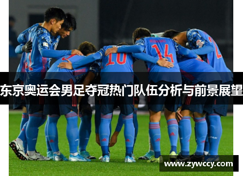 东京奥运会男足夺冠热门队伍分析与前景展望