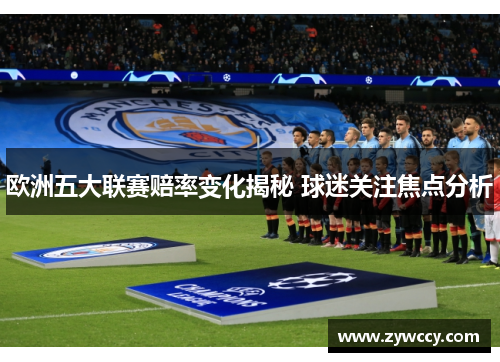 欧洲五大联赛赔率变化揭秘 球迷关注焦点分析